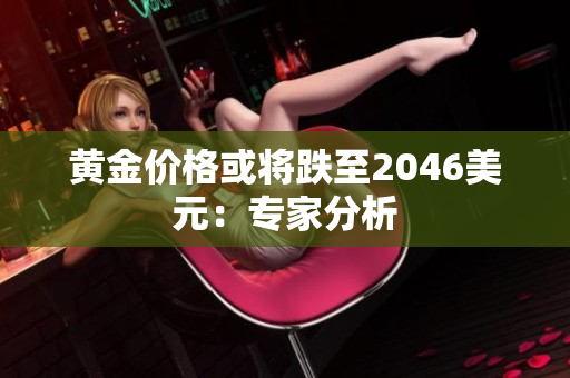 黄金价格或将跌至2046美元：专家分析