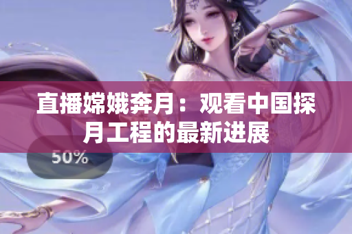 直播嫦娥奔月：观看中国探月工程的最新进展