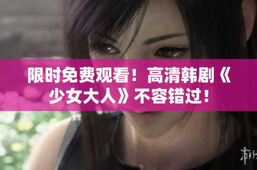限时免费观看！高清韩剧《少女大人》不容错过！