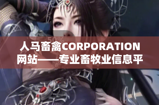 人马畜禽CORPORATION网站——专业畜牧业信息平台