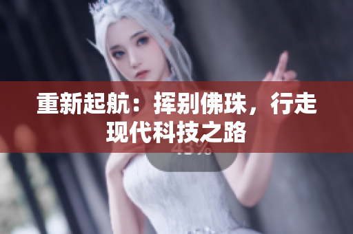 重新起航：挥别佛珠，行走现代科技之路