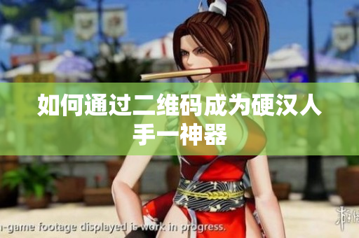 如何通过二维码成为硬汉人手一神器