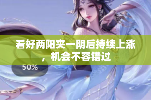 看好两阳夹一阴后持续上涨，机会不容错过
