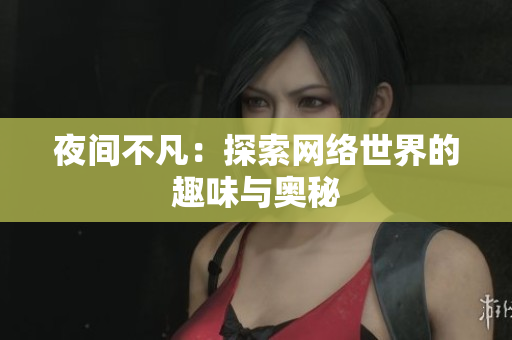夜间不凡：探索网络世界的趣味与奥秘