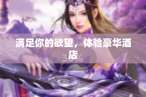 满足你的欲望，体验豪华酒店