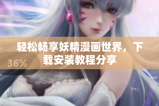 轻松畅享妖精漫画世界，下载安装教程分享