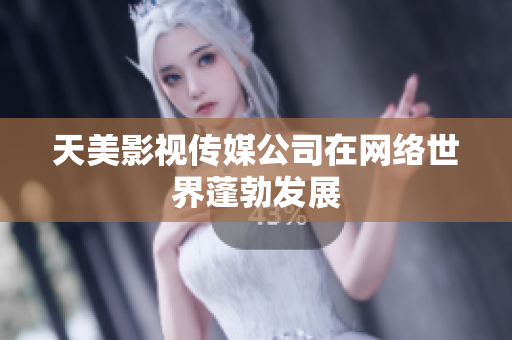 天美影视传媒公司在网络世界蓬勃发展