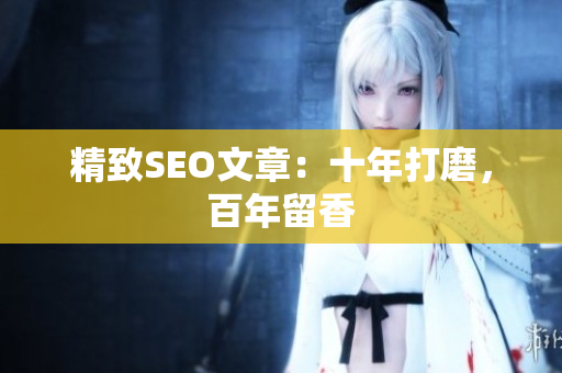 精致SEO文章：十年打磨，百年留香