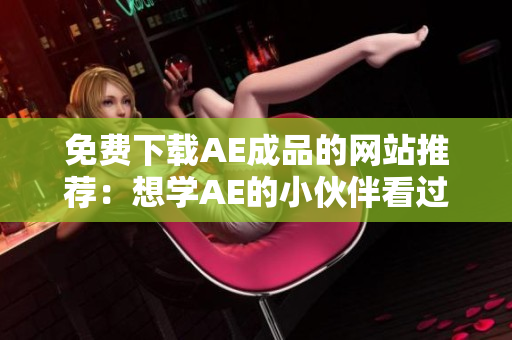 免费下载AE成品的网站推荐：想学AE的小伙伴看过来！