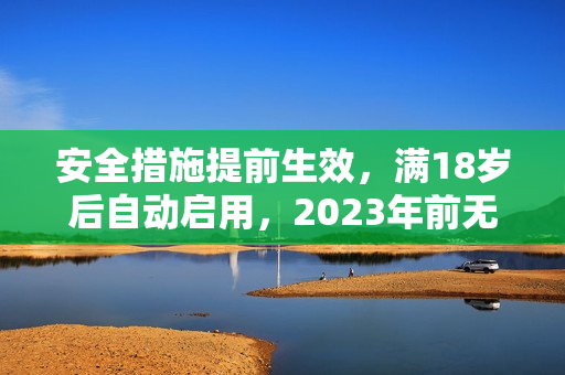 安全措施提前生效，满18岁后自动启用，2023年前无需担忧！