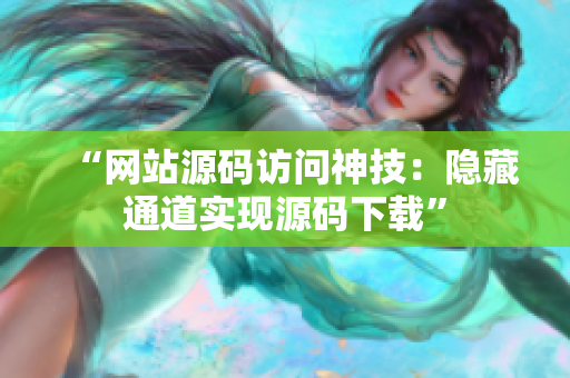“网站源码访问神技：隐藏通道实现源码下载”