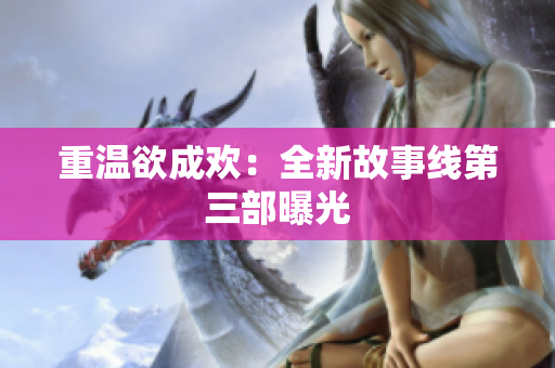 重温欲成欢：全新故事线第三部曝光