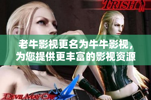 老牛影视更名为牛牛影视，为您提供更丰富的影视资源