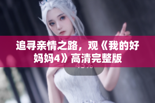 追寻亲情之路，观《我的好妈妈4》高清完整版
