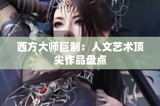 西方大师巨制：人文艺术顶尖作品盘点