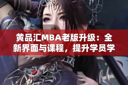 黄品汇MBA老版升级：全新界面与课程，提升学员学习体验