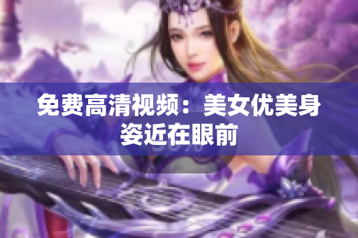 免费高清视频：美女优美身姿近在眼前