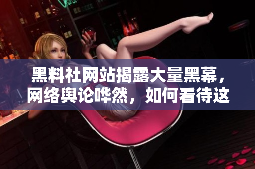 黑料社网站揭露大量黑幕，网络舆论哗然，如何看待这起事件？