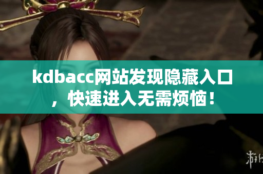kdbacc网站发现隐藏入口，快速进入无需烦恼！