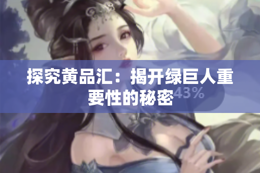 探究黄品汇：揭开绿巨人重要性的秘密