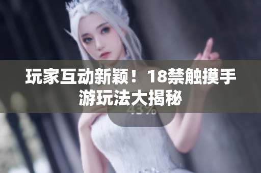 玩家互动新颖！18禁触摸手游玩法大揭秘