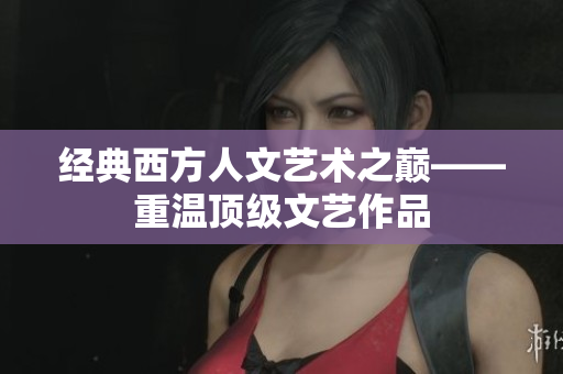 经典西方人文艺术之巅——重温顶级文艺作品