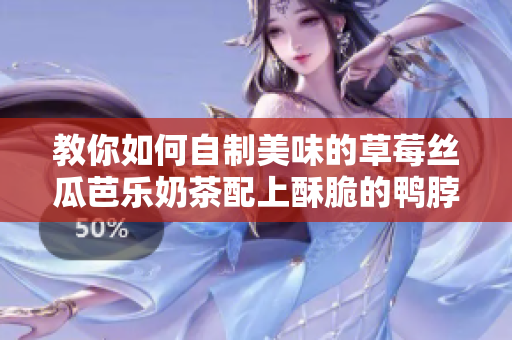 教你如何自制美味的草莓丝瓜芭乐奶茶配上酥脆的鸭脖！