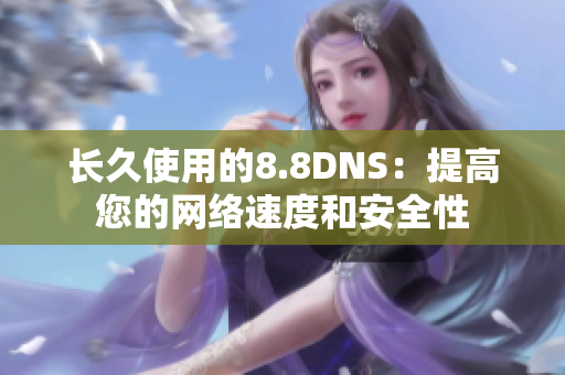长久使用的8.8DNS：提高您的网络速度和安全性