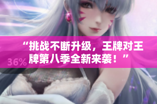 “挑战不断升级，王牌对王牌第八季全新来袭！”
