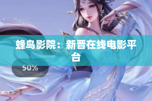 蜂鸟影院：新晋在线电影平台