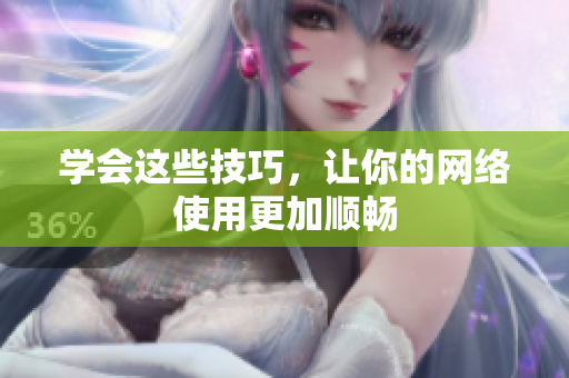 学会这些技巧，让你的网络使用更加顺畅