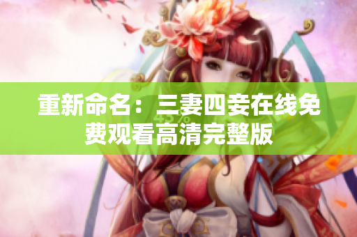 重新命名：三妻四妾在线免费观看高清完整版