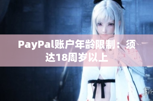 PayPal账户年龄限制：须达18周岁以上