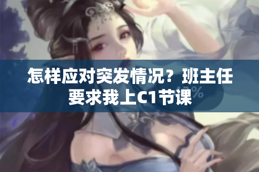 怎样应对突发情况？班主任要求我上C1节课