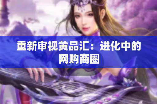 重新审视黄品汇：进化中的网购商圈