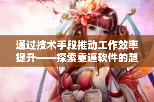 通过技术手段推动工作效率提升——探索靠逼软件的趋势