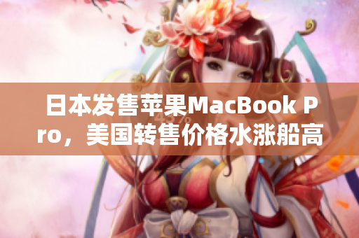 日本发售苹果MacBook Pro，美国转售价格水涨船高