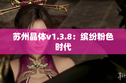苏州晶体v1.3.8：缤纷粉色时代