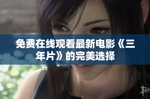 免费在线观看最新电影《三年片》的完美选择