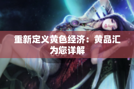 重新定义黄色经济：黄品汇为您详解