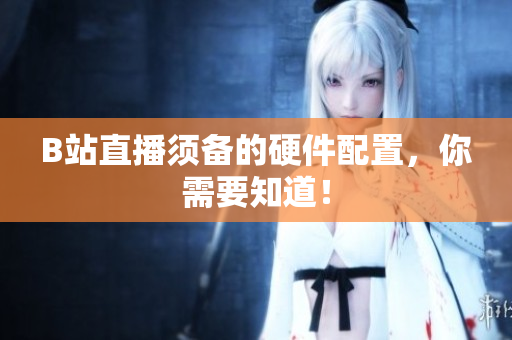 B站直播须备的硬件配置，你需要知道！