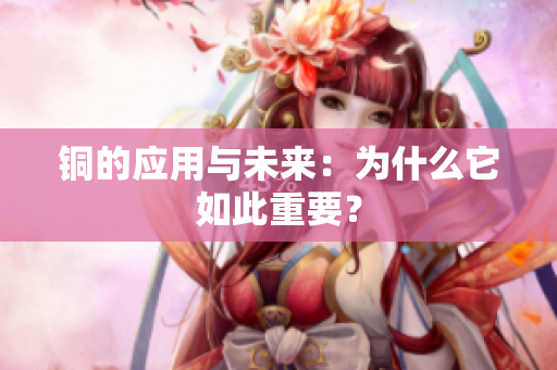 铜的应用与未来：为什么它如此重要？
