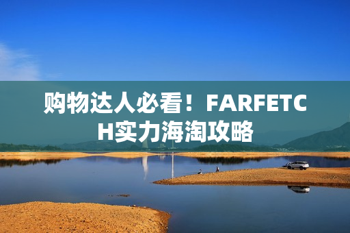 购物达人必看！FARFETCH实力海淘攻略