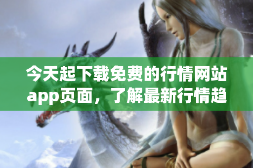 今天起下载免费的行情网站app页面，了解最新行情趋势！