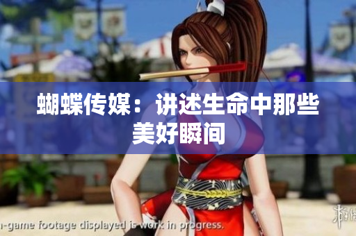 蝴蝶传媒：讲述生命中那些美好瞬间