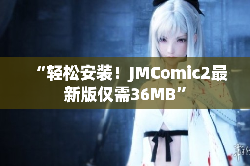 “轻松安装！JMComic2最新版仅需36MB”