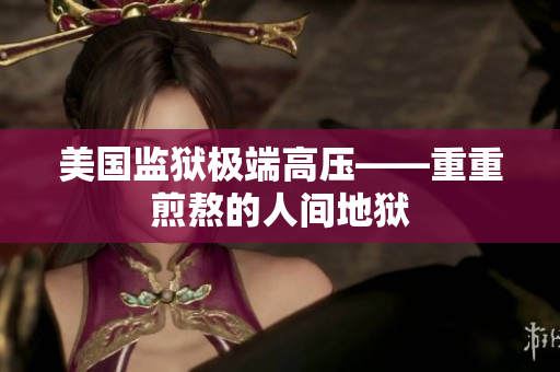 美国监狱极端高压——重重煎熬的人间地狱