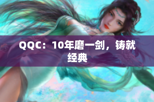 QQC：10年磨一剑，铸就经典