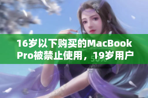 16岁以下购买的MacBook Pro被禁止使用，19岁用户面临退货