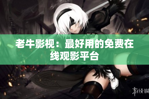 老牛影视：最好用的免费在线观影平台